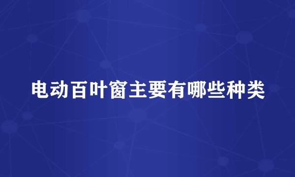 电动百叶窗主要有哪些种类