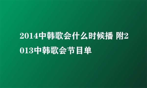 2014中韩歌会什么时候播 附2013中韩歌会节目单