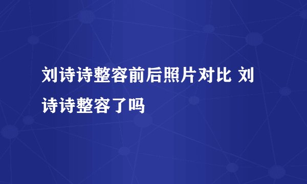 刘诗诗整容前后照片对比 刘诗诗整容了吗