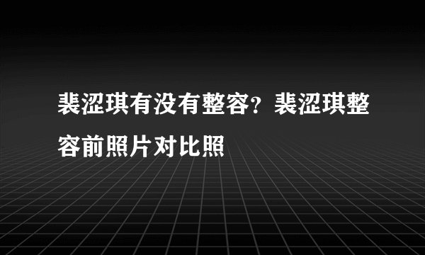 裴涩琪有没有整容？裴涩琪整容前照片对比照