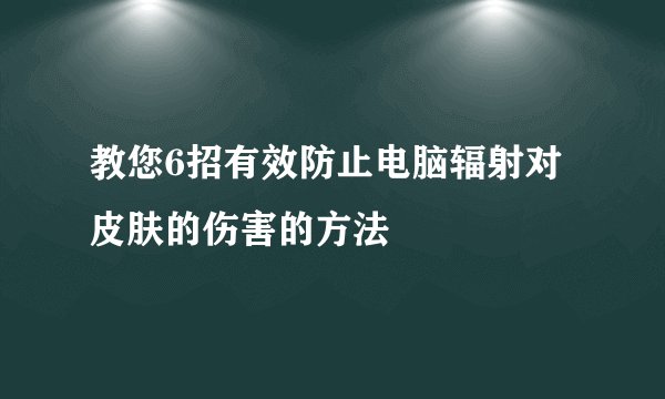 教您6招有效防止电脑辐射对皮肤的伤害的方法