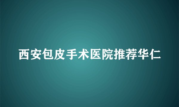 西安包皮手术医院推荐华仁