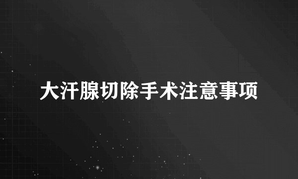 大汗腺切除手术注意事项