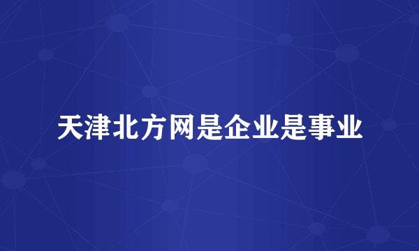 天津北方网是企业是事业