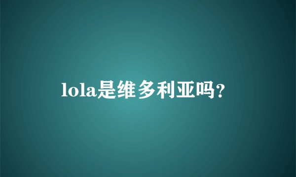 lola是维多利亚吗？
