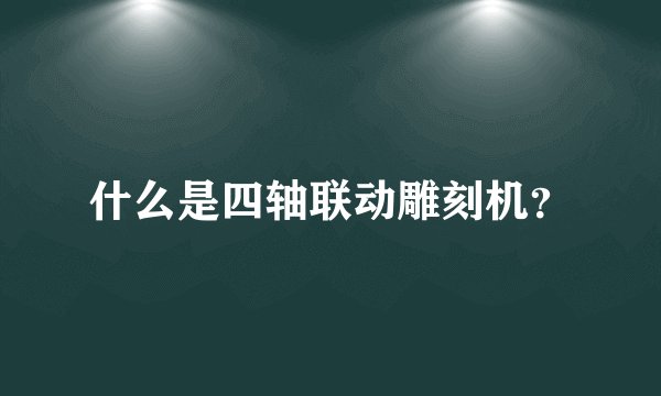 什么是四轴联动雕刻机？