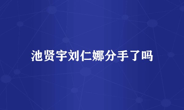 池贤宇刘仁娜分手了吗
