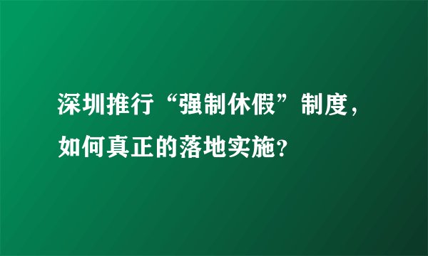 深圳推行“强制休假”制度，如何真正的落地实施？