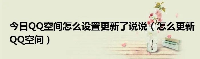 今日QQ空间怎么设置更新了说说（怎么更新QQ空间）