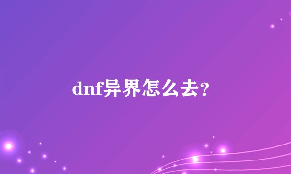 dnf异界怎么去？