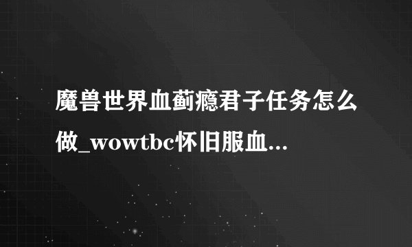 魔兽世界血蓟瘾君子任务怎么做_wowtbc怀旧服血蓟瘾君子任务攻略游