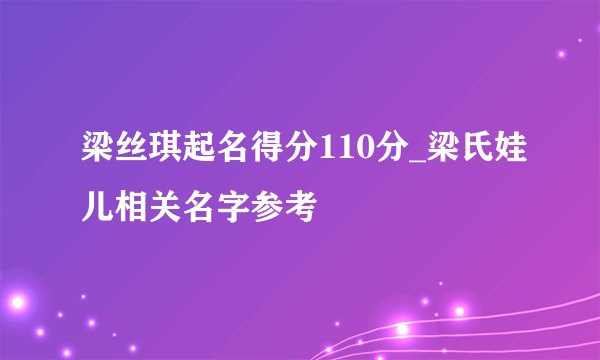 梁丝琪起名得分110分_梁氏娃儿相关名字参考