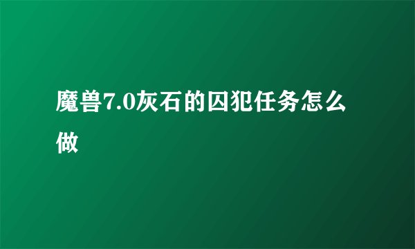 魔兽7.0灰石的囚犯任务怎么做