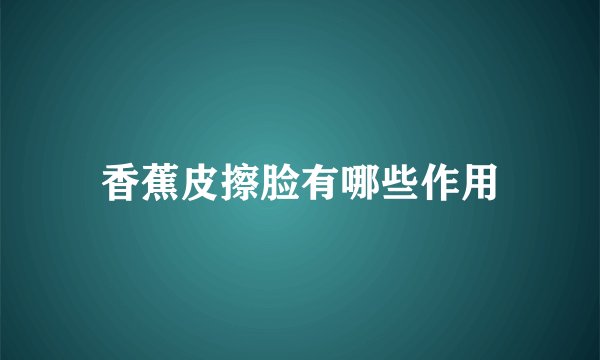 香蕉皮擦脸有哪些作用
