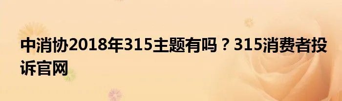中消协2018年315主题有吗？315消费者投诉官网