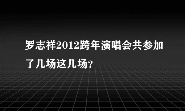 罗志祥2012跨年演唱会共参加了几场这几场？