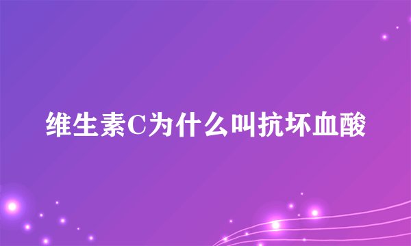 维生素C为什么叫抗坏血酸