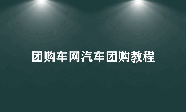 团购车网汽车团购教程