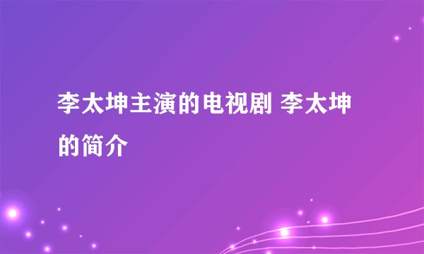李太坤主演的电视剧 李太坤的简介
