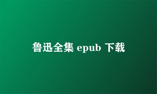 鲁迅全集 epub 下载