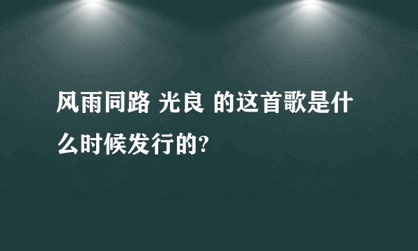 风雨同路 光良 的这首歌是什么时候发行的?
