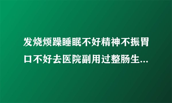 发烧烦躁睡眠不好精神不振胃口不好去医院副用过整肠生泰瑞宁牛磺酸颗粒希刻劳对乙酰氨基酚栓效果还是差不多..