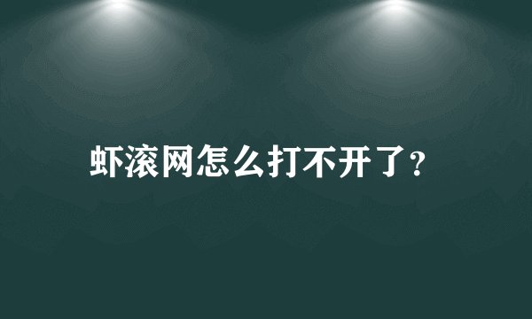 虾滚网怎么打不开了？