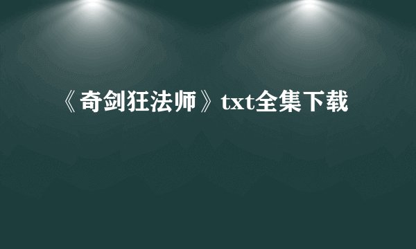 《奇剑狂法师》txt全集下载