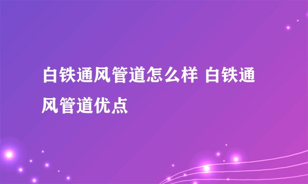 白铁通风管道怎么样 白铁通风管道优点