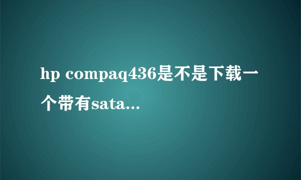 hp compaq436是不是下载一个带有sata驱动的xp系统就可以安装了？