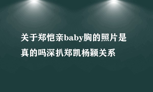关于郑恺亲baby胸的照片是真的吗深扒郑凯杨颖关系