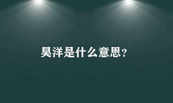 昊洋是什么意思？