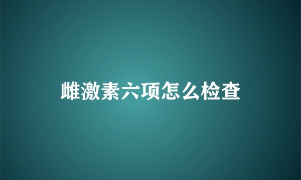 雌激素六项怎么检查