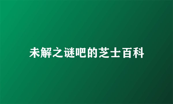 未解之谜吧的芝士百科