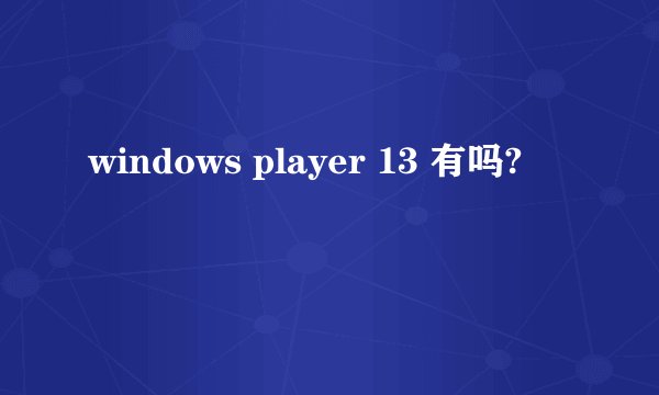 windows player 13 有吗?