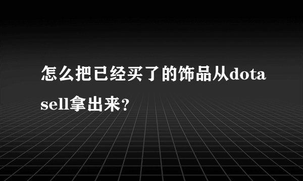 怎么把已经买了的饰品从dotasell拿出来？