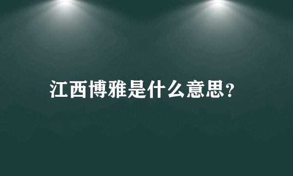 江西博雅是什么意思？