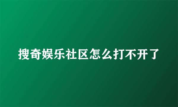 搜奇娱乐社区怎么打不开了