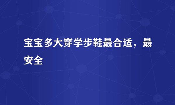 宝宝多大穿学步鞋最合适,最安全