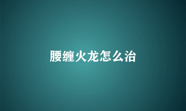 腰缠火龙怎么治