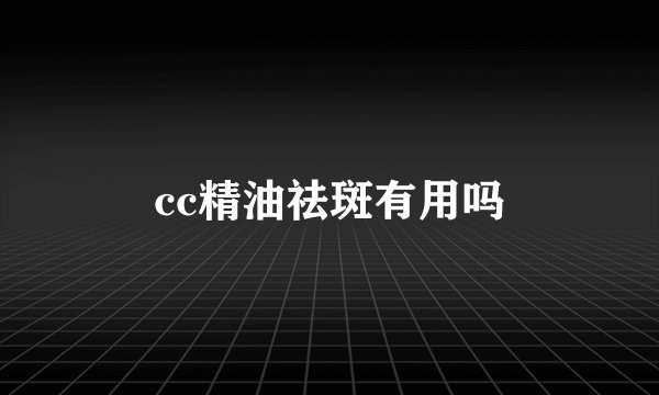 cc精油祛斑有用吗