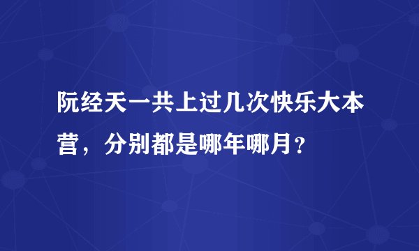 阮经天一共上过几次快乐大本营，分别都是哪年哪月？