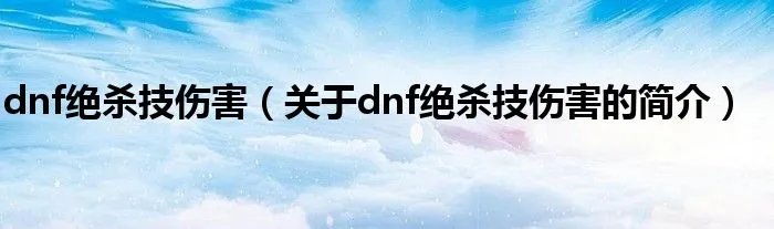 dnf绝杀技伤害（关于dnf绝杀技伤害的简介）