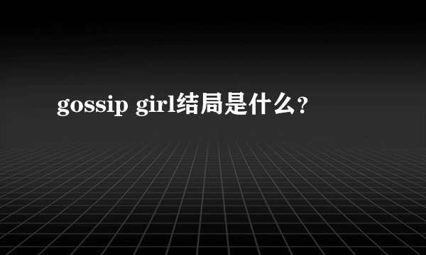 gossip girl结局是什么？