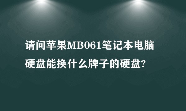 请问苹果MB061笔记本电脑硬盘能换什么牌子的硬盘?