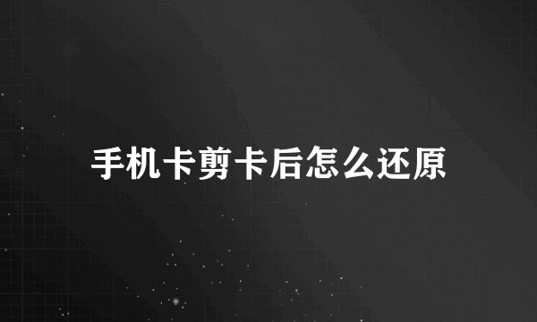 手机卡剪卡后怎么还原