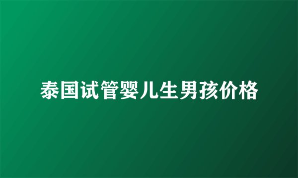泰国试管婴儿生男孩价格