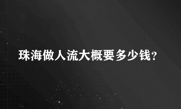 珠海做人流大概要多少钱？