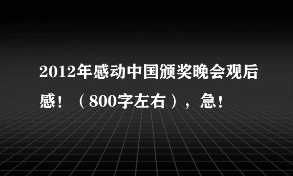 2012年感动中国颁奖晚会观后感！（800字左右），急！