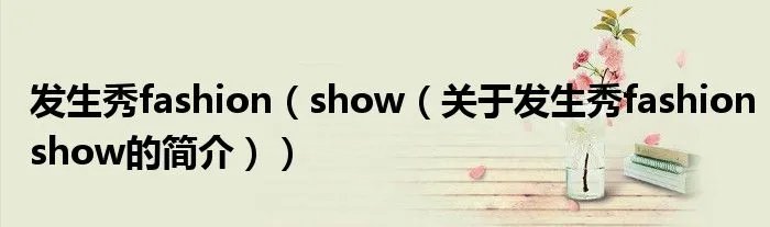 发生秀fashion（show（关于发生秀fashionshow的简介））